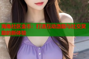 海角社区金币：打造互动激励与社交奖励的新体验
