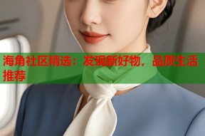 海角社区精选：发现新好物，品质生活推荐