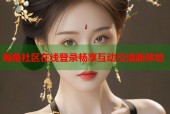海角社区在线登录畅享互动交流新体验