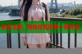 安全注册，海角社区账号一键开启