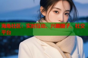 海角社区：实时互动、兴趣圈子、社交平台