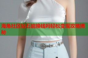 海角社区钻石能换钱吗轻松变现攻略揭秘