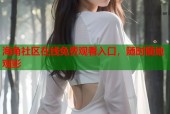 海角社区在线免费观看入口，随时随地观影