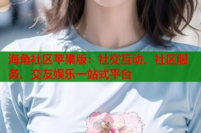海角社区苹果版：社交互动、社区服务、交友娱乐一站式平台