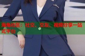 海角社区：社交、交友、视频分享一站式平台