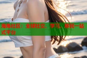 海角社区：全球社交、学习、移民一站式平台