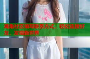 海角社区填写联系方式，轻松连接好友，发现新世界
