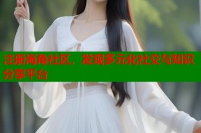 注册海角社区，发现多元化社交与知识分享平台