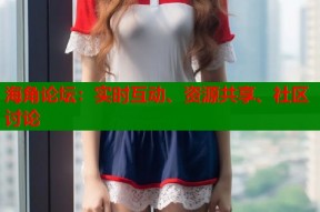 海角论坛：实时互动、资源共享、社区讨论