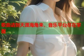 歌曲请到天涯海角来，音乐平台尽在掌握