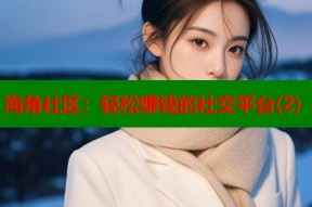 海角社区：轻松赚钱的社交平台(2)