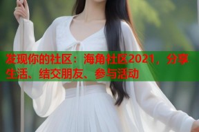 发现你的社区：海角社区2021，分享生活、结交朋友、参与活动
