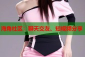 海角社区：聊天交友、短视频分享