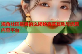 海角社区是真的么揭秘真实互动与优质内容平台