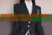 海角社区app下载：社交互动、视频分享、社区生活一站式平台