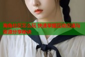 海角社区怎么玩 快速掌握互动交流与资源分享秘诀