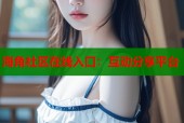 海角社区在线入口：互动分享平台