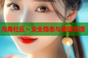 海角社区：安全隐患与便捷管理