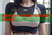 海角社区id11专属交流平台开启精彩互动体验