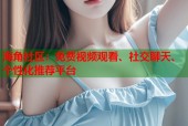 海角社区：免费视频观看、社交聊天、个性化推荐平台