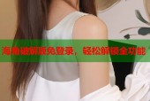 海角破解版免登录，轻松解锁全功能