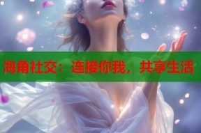 海角社交：连接你我，共享生活