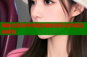 海角社区账号申请攻略快速开启专属互动体验