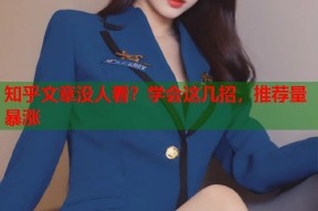 知乎文章没人看？学会这几招，推荐量暴涨