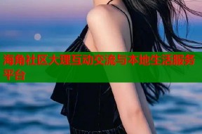 海角社区大理互动交流与本地生活服务平台
