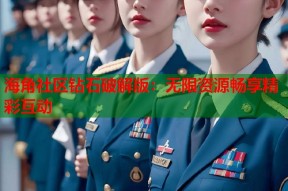 海角社区钻石破解版：无限资源畅享精彩互动