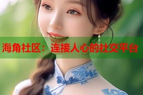海角社区：连接人心的社交平台
