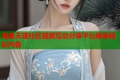 海角天涯社区视频互动分享平台畅享精彩内容