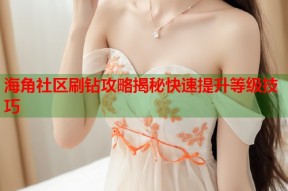 海角社区刷钻攻略揭秘快速提升等级技巧