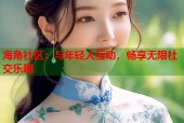 海角社区：与年轻人互动，畅享无限社交乐趣