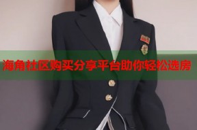 海角社区购买分享平台助你轻松选房