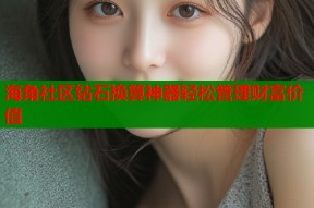 海角社区钻石换算神器轻松管理财富价值