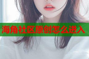 海角社区原创怎么进入
