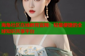 海角社区在线教育官网：轻量便捷的全球知识共享平台