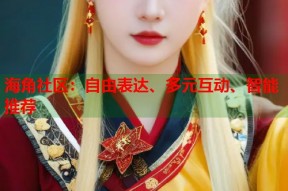 海角社区：自由表达、多元互动、智能推荐