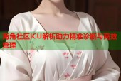 海角社区ICU解析助力精准诊断与高效管理