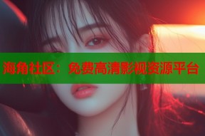 海角社区：免费高清影视资源平台