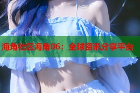 海角社区海角06：全球资讯分享平台