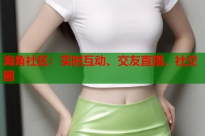 海角社区：实时互动、交友直播、社交圈