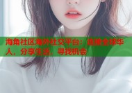 海角社区海外社交平台：连接全球华人，分享生活，寻找机会