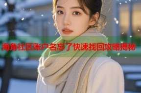 海角社区账户名忘了快速找回攻略揭秘