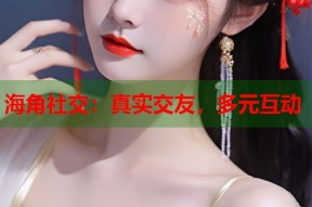 海角社交：真实交友，多元互动