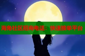 海角社区招商电话：快速接单平台