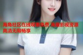 海角社区在线观看免费 海量影视资源高清无限畅享