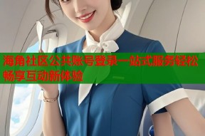 海角社区公共账号登录一站式服务轻松畅享互动新体验