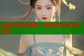 轻松预约滑雪教练，微信支付让你无忧畅滑